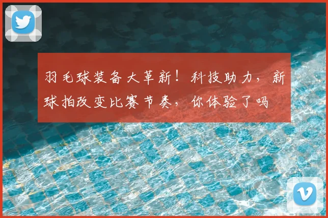 羽毛球装备大革新！科技助力，新球拍改变比赛节奏，你体验了吗