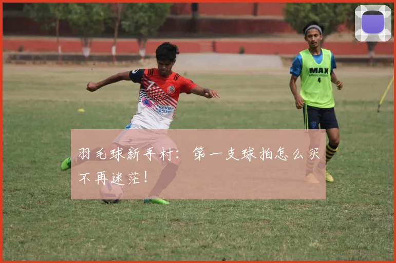 羽毛球新手村：第一支球拍怎么买不再迷茫！