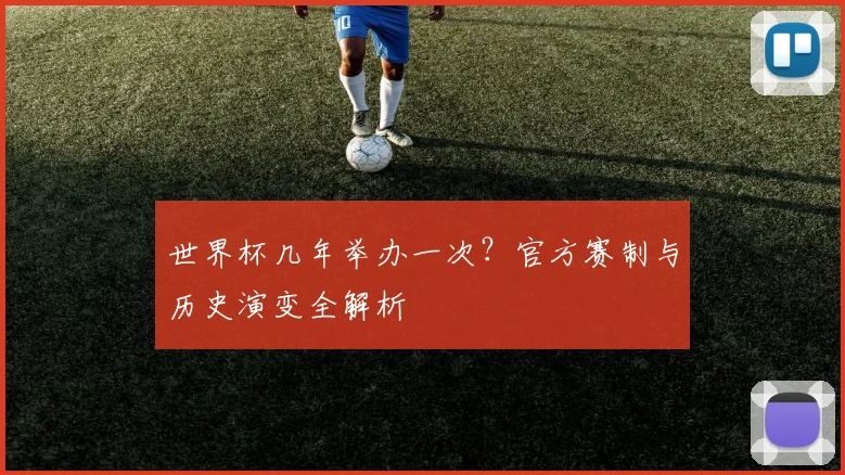 世界杯几年举办一次？官方赛制与历史演变全解析