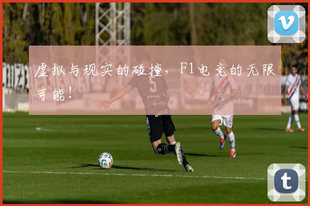 虚拟与现实的碰撞，F1电竞的无限可能！